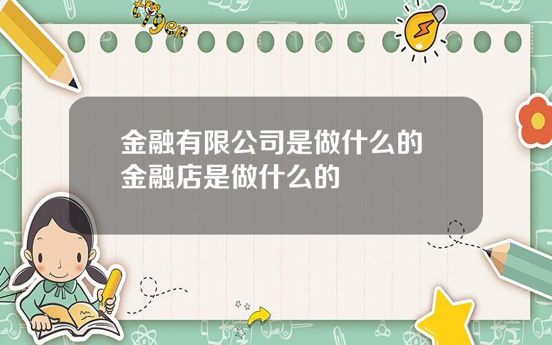 金融有限公司是做什么的 金融店是做什么的